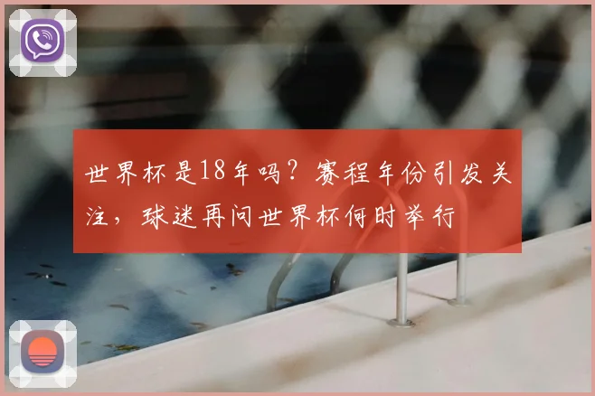 世界杯是18年吗？赛程年份引发关注，球迷再问世界杯何时举行