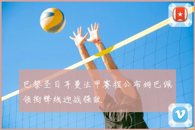 巴黎圣日耳曼法甲赛程公布姆巴佩领衔锋线迎战强敌