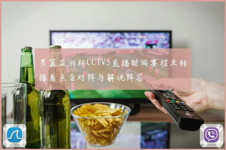 男篮亚洲杯CCTV5直播时间赛程及转播看点含对阵与解说阵容