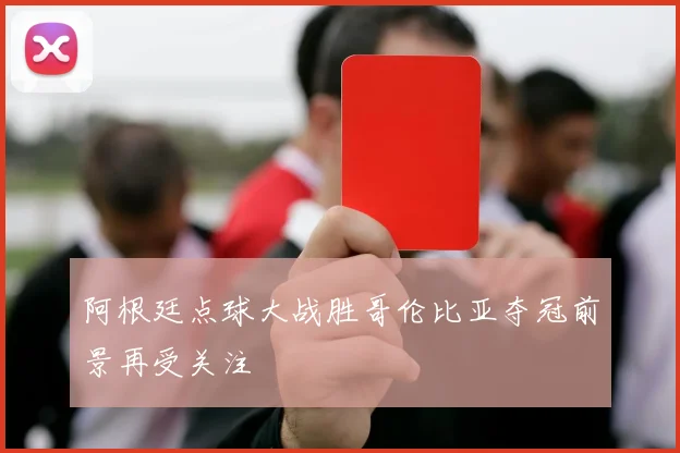 阿根廷点球大战胜哥伦比亚夺冠前景再受关注