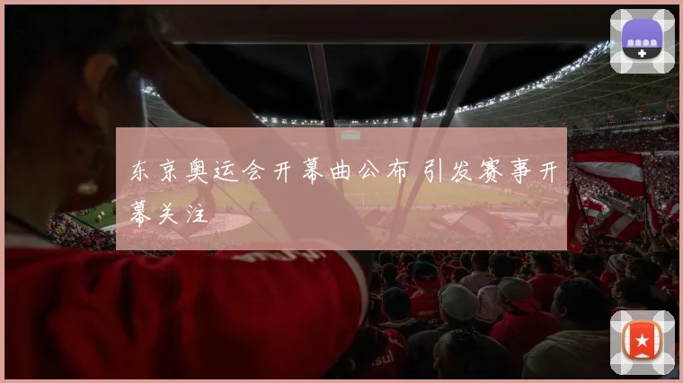 东京奥运会开幕曲公布 引发赛事开幕关注