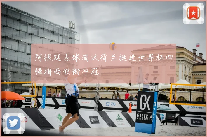 阿根廷点球淘汰荷兰挺进世界杯四强梅西领衔冲冠
