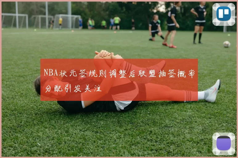 NBA状元签规则调整后联盟抽签概率分配引发关注