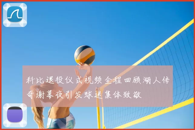科比退役仪式视频全程回顾湖人传奇谢幕夜引发球迷集体致敬