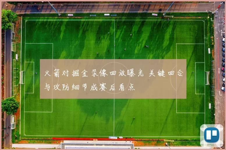 火箭对掘金录像回放曝光 关键回合与攻防细节成赛后看点