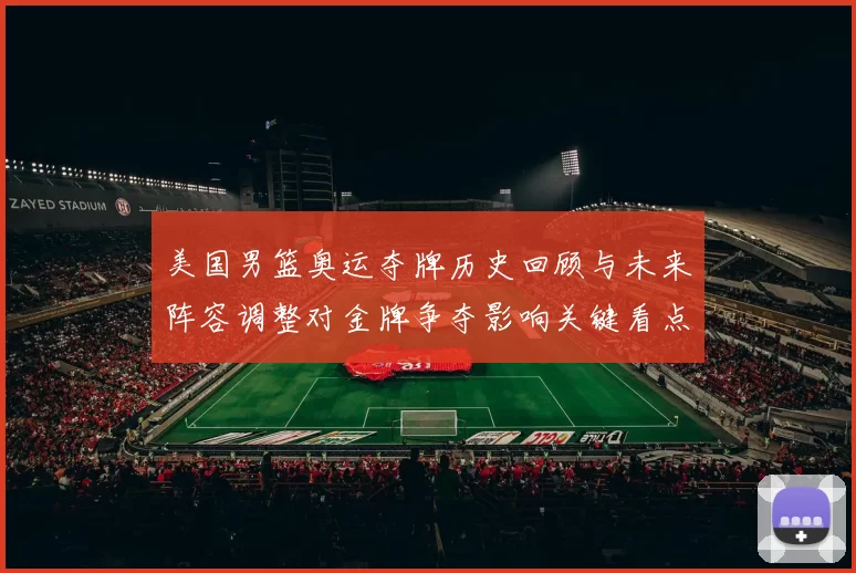美国男篮奥运夺牌历史回顾与未来阵容调整对金牌争夺影响关键看点