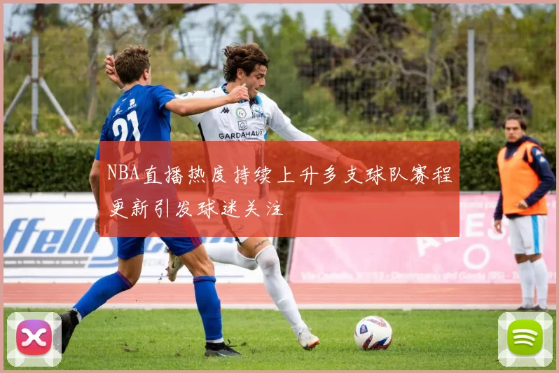 NBA直播热度持续上升多支球队赛程更新引发球迷关注