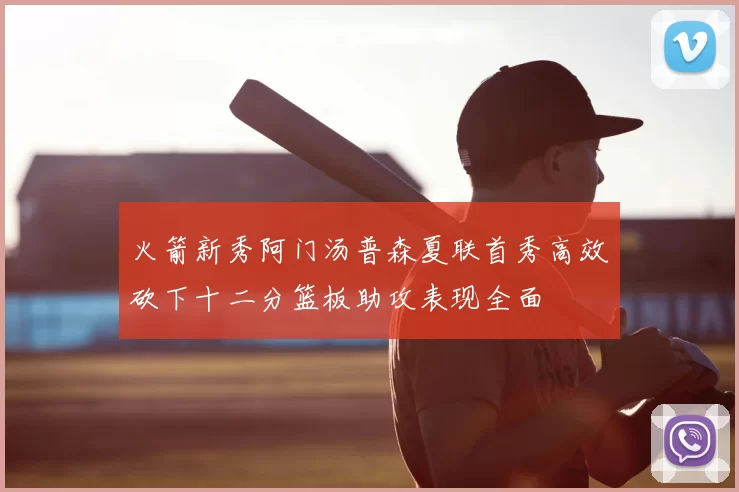 火箭新秀阿门汤普森夏联首秀高效砍下十二分篮板助攻表现全面