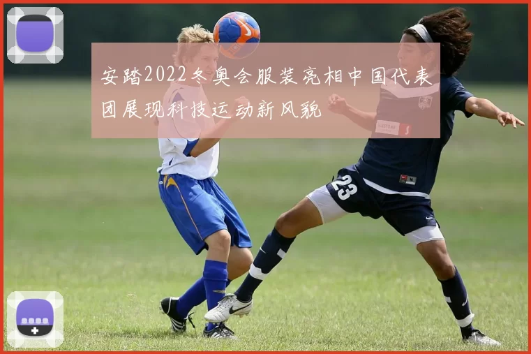 安踏2022冬奥会服装亮相中国代表团展现科技运动新风貌