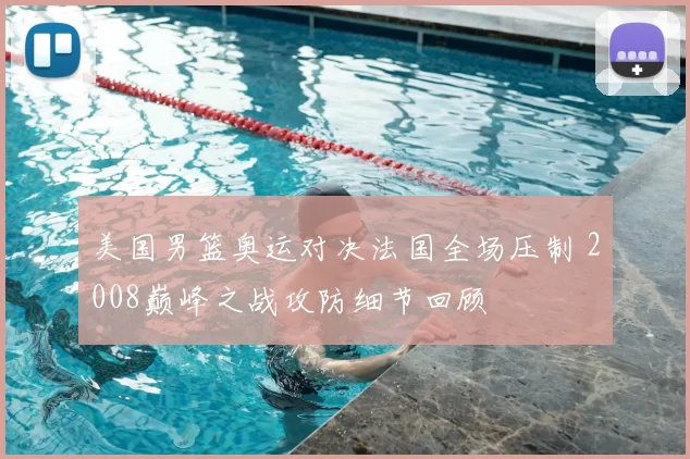 美国男篮奥运对决法国全场压制 2008巅峰之战攻防细节回顾