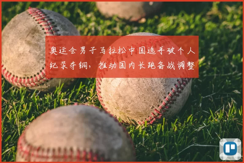 奥运会男子马拉松中国选手破个人纪录夺铜，推动国内长跑备战调整