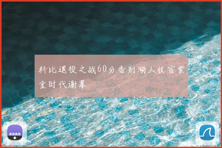 科比退役之战60分告别湖人收官紫金时代谢幕