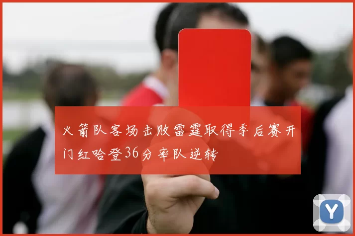 火箭队客场击败雷霆取得季后赛开门红哈登36分率队逆转