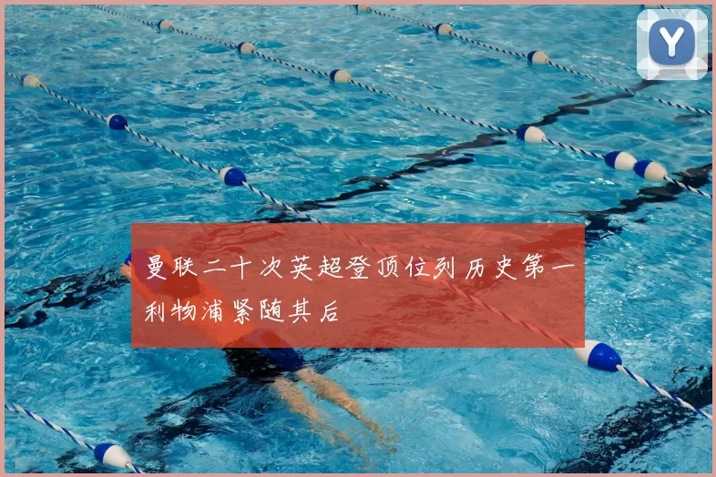 曼联二十次英超登顶位列历史第一利物浦紧随其后