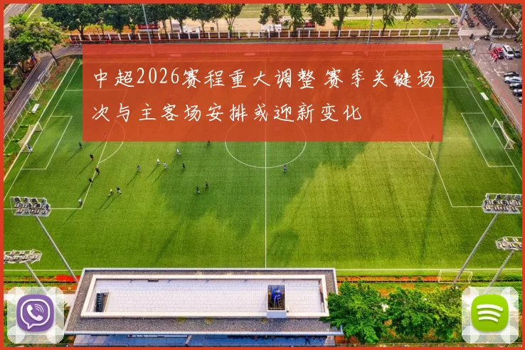 中超2026赛程重大调整 赛季关键场次与主客场安排或迎新变化