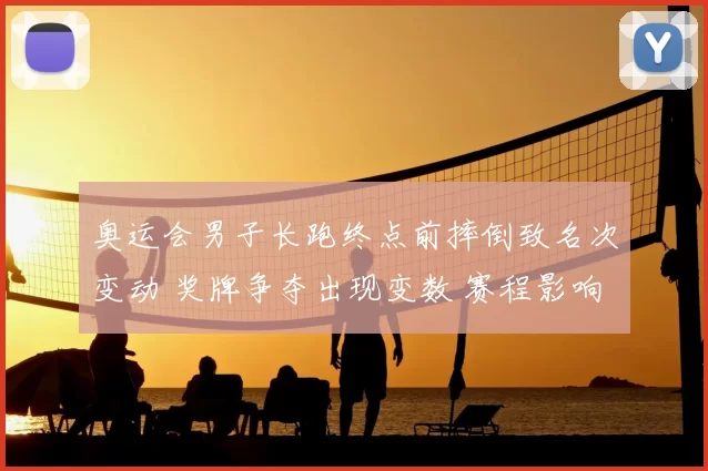 奥运会男子长跑终点前摔倒致名次变动 奖牌争夺出现变数 赛程影响分析