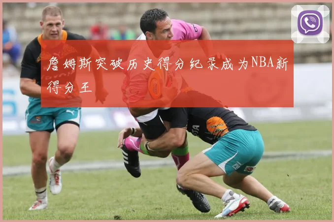 詹姆斯突破历史得分纪录成为NBA新得分王
