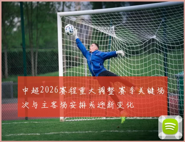 中超2026赛程重大调整 赛季关键场次与主客场安排或迎新变化