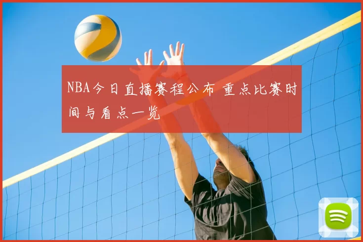 NBA今日直播赛程公布 重点比赛时间与看点一览