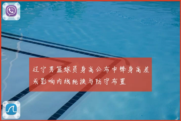 辽宁男篮球员身高公布中锋身高差或影响内线轮换与防守布置