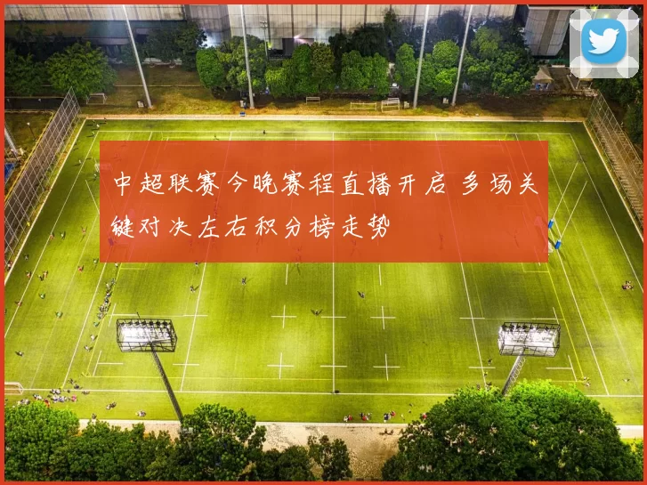 中超联赛今晚赛程直播开启 多场关键对决左右积分榜走势