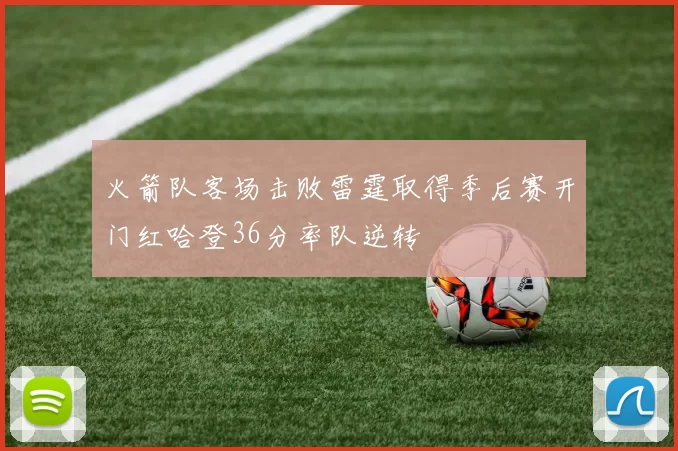 火箭队客场击败雷霆取得季后赛开门红哈登36分率队逆转