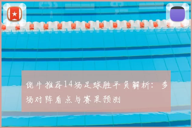 佬牛推荐14场足球胜平负解析：多场对阵看点与赛果预测