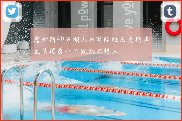 詹姆斯40分湖人加时险胜尼克斯库里伤退勇士不敌凯尔特人