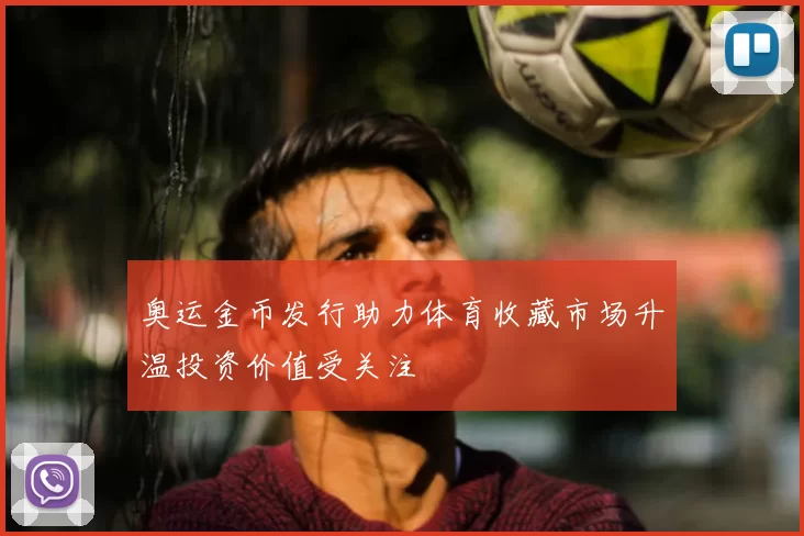 奥运金币发行助力体育收藏市场升温投资价值受关注