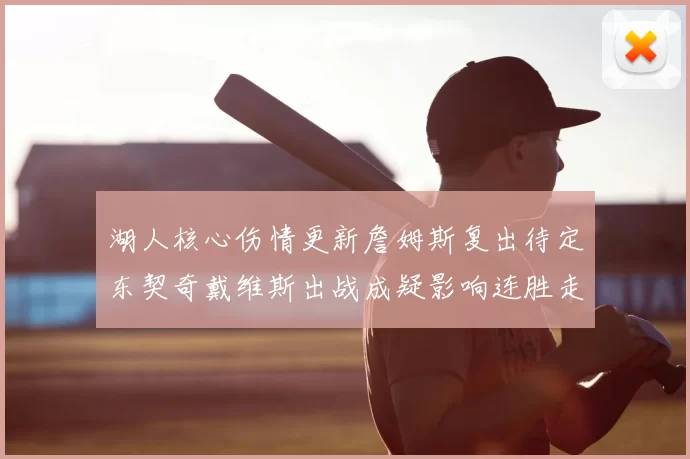 湖人核心伤情更新詹姆斯复出待定东契奇戴维斯出战成疑影响连胜走势