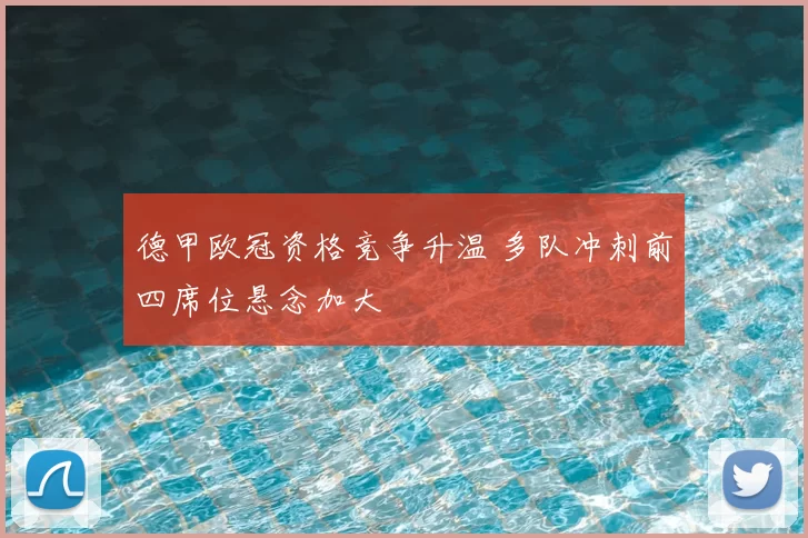 德甲欧冠资格竞争升温 多队冲刺前四席位悬念加大