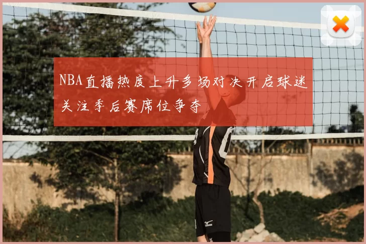 NBA直播热度上升多场对决开启球迷关注季后赛席位争夺