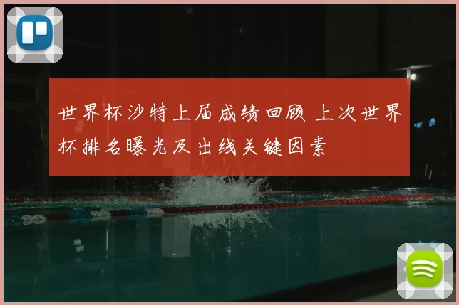 世界杯沙特上届成绩回顾 上次世界杯排名曝光及出线关键因素