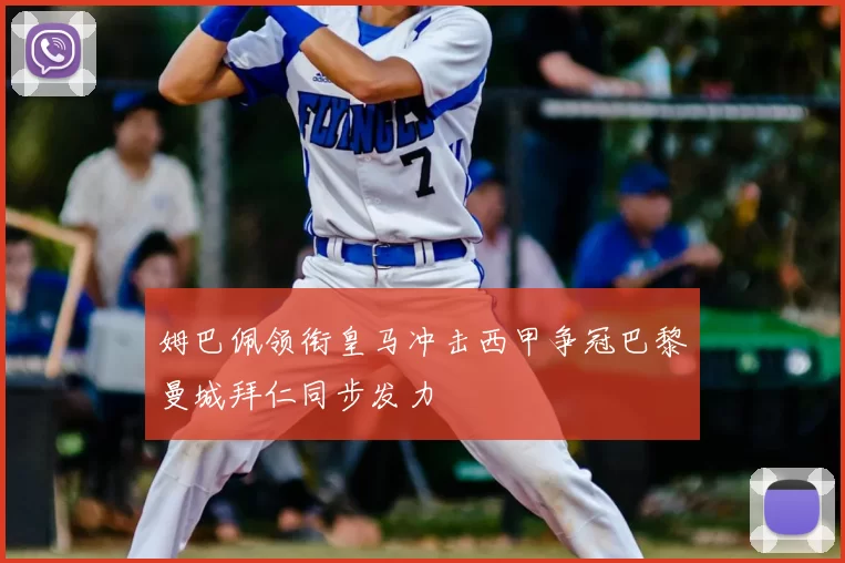 姆巴佩领衔皇马冲击西甲争冠巴黎曼城拜仁同步发力