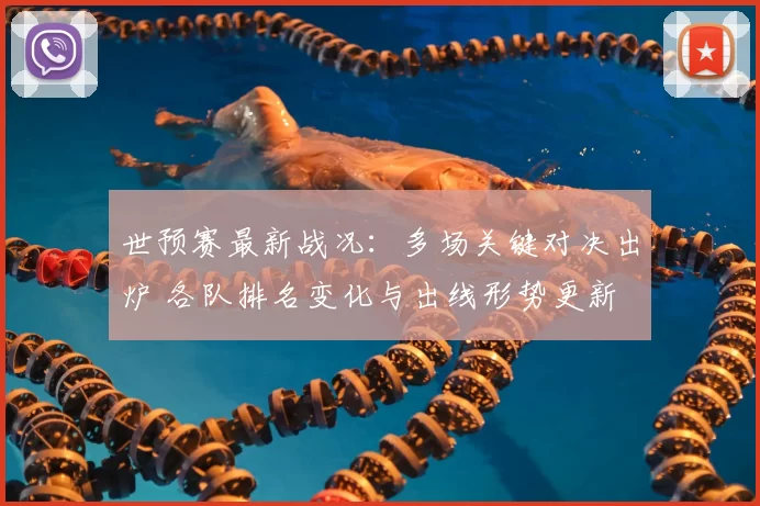 世预赛最新战况：多场关键对决出炉 各队排名变化与出线形势更新