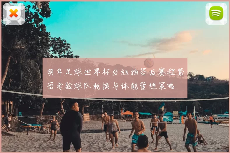 明年足球世界杯分组抽签后赛程紧密考验球队轮换与体能管理策略
