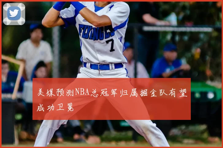 美媒预测NBA总冠军归属掘金队有望成功卫冕