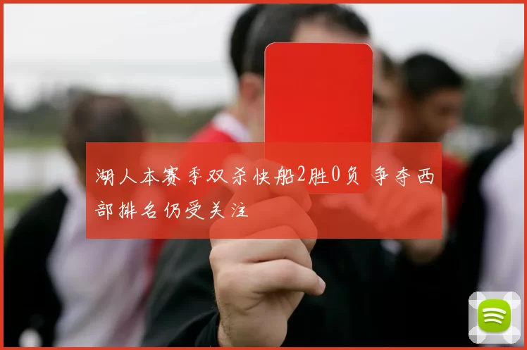 湖人本赛季双杀快船2胜0负 争夺西部排名仍受关注