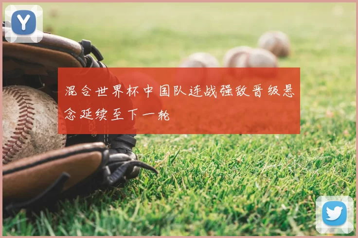 混合世界杯中国队连战强敌晋级悬念延续至下一轮
