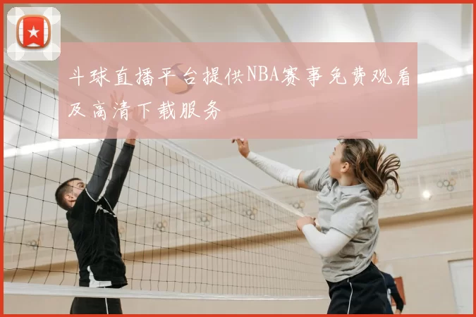 斗球直播平台提供NBA赛事免费观看及高清下载服务