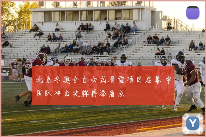 北京冬奥会自由式滑雪项目启幕 中国队冲击奖牌再添看点