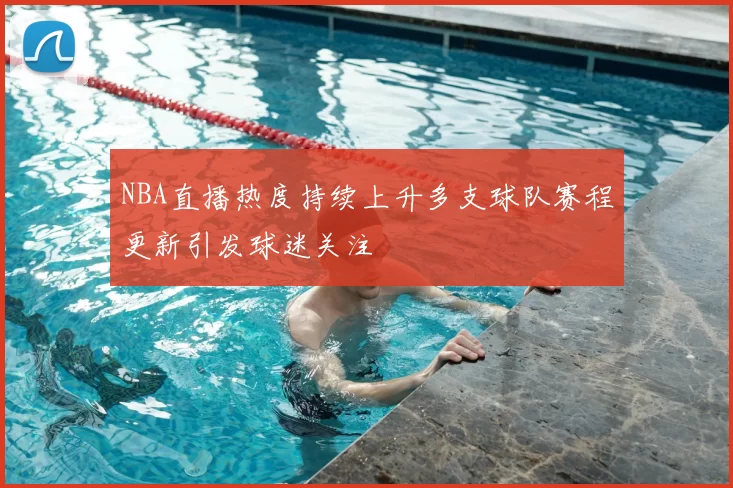 NBA直播热度持续上升多支球队赛程更新引发球迷关注