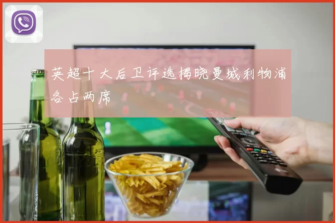 英超十大后卫评选揭晓曼城利物浦各占两席