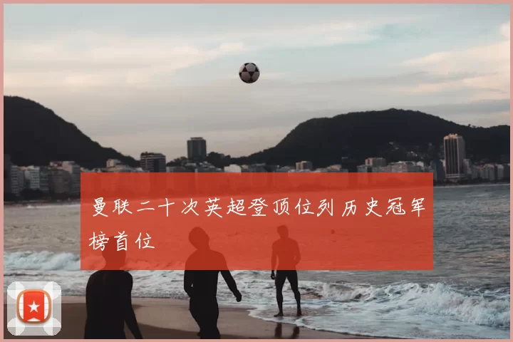 曼联二十次英超登顶位列历史冠军榜首位